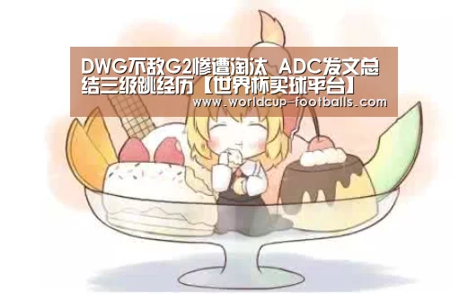 DWG不敌G2惨遭淘汰 ADC发文总结三级跳经历【世界杯买球平台】(图3) 世界杯买球平台