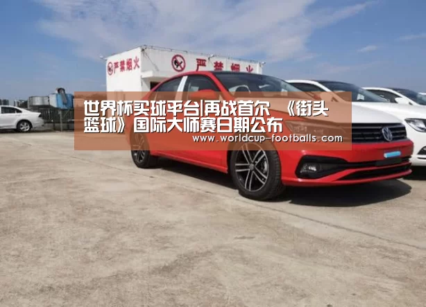 世界杯买球平台|再战首尔 《街头篮球》国际大师赛日期公布(图2) 世界杯买球