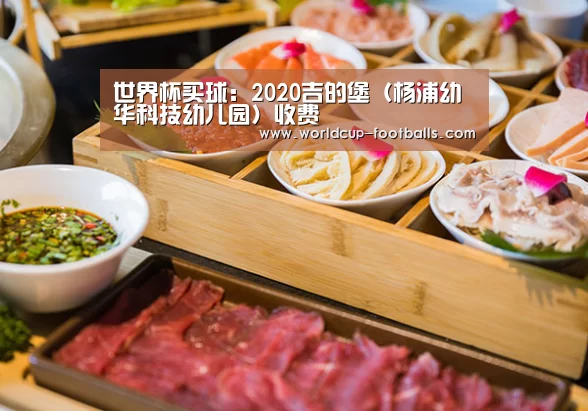 世界杯买球:2020吉的堡(杨浦幼华科技幼儿园)收费(图1) 世界杯买球平台