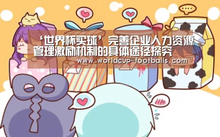 ‘世界杯买球’完善企业人力资源管理激励机制的具体途径探究(图2) 世界杯买球平台